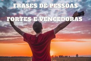 40 Frases De Pessoas Fortes E Vencedoras Corajosas